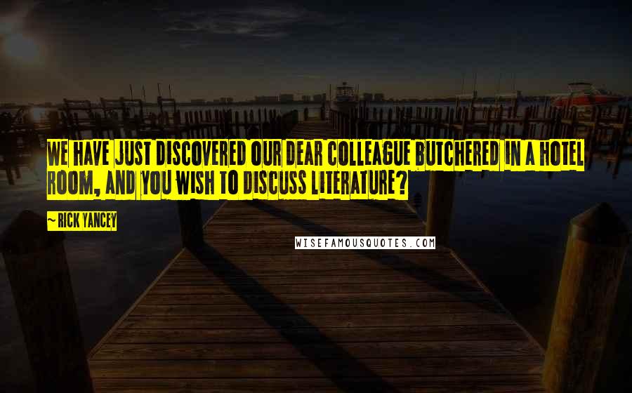 Rick Yancey Quotes: We have just discovered our dear colleague butchered in a hotel room, and you wish to discuss literature?