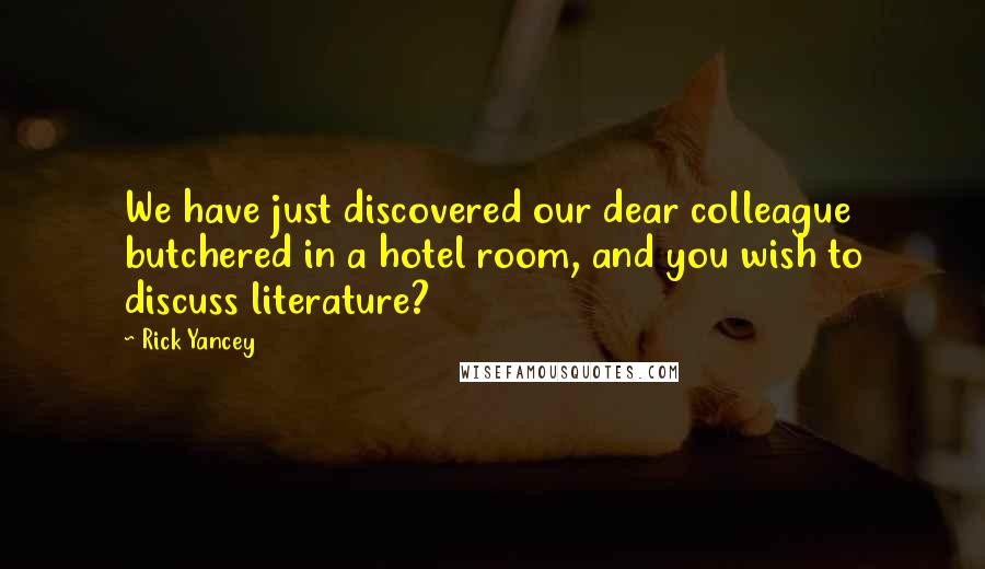 Rick Yancey Quotes: We have just discovered our dear colleague butchered in a hotel room, and you wish to discuss literature?