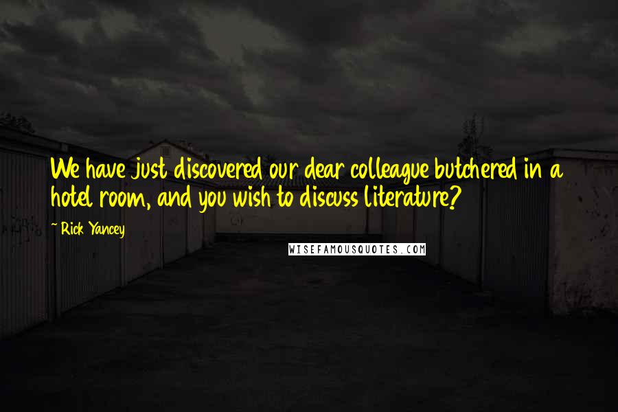 Rick Yancey Quotes: We have just discovered our dear colleague butchered in a hotel room, and you wish to discuss literature?