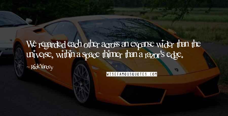 Rick Yancey Quotes: We regarded each other across an expanse wider than the universe, within a space thinner than a razor's edge.