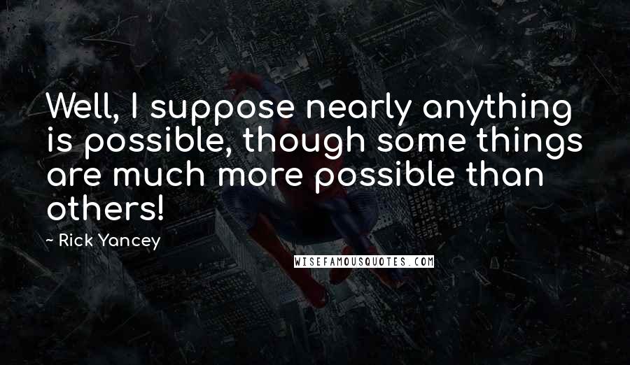 Rick Yancey Quotes: Well, I suppose nearly anything is possible, though some things are much more possible than others!