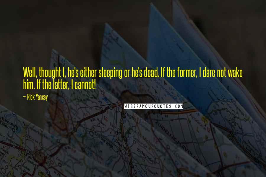 Rick Yancey Quotes: Well, thought I, he's either sleeping or he's dead. If the former, I dare not wake him. If the latter, I cannot!