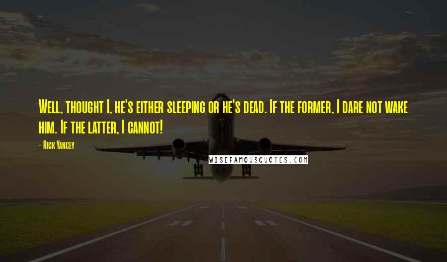 Rick Yancey Quotes: Well, thought I, he's either sleeping or he's dead. If the former, I dare not wake him. If the latter, I cannot!