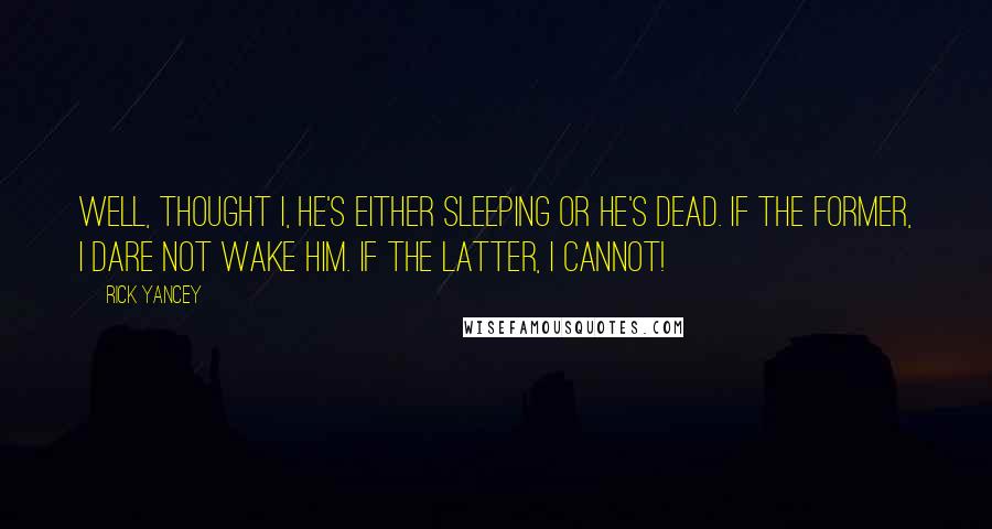 Rick Yancey Quotes: Well, thought I, he's either sleeping or he's dead. If the former, I dare not wake him. If the latter, I cannot!