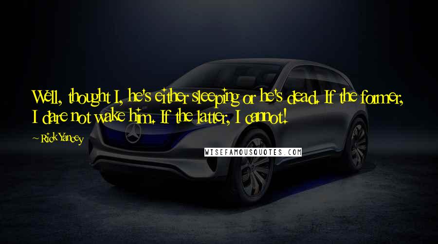 Rick Yancey Quotes: Well, thought I, he's either sleeping or he's dead. If the former, I dare not wake him. If the latter, I cannot!
