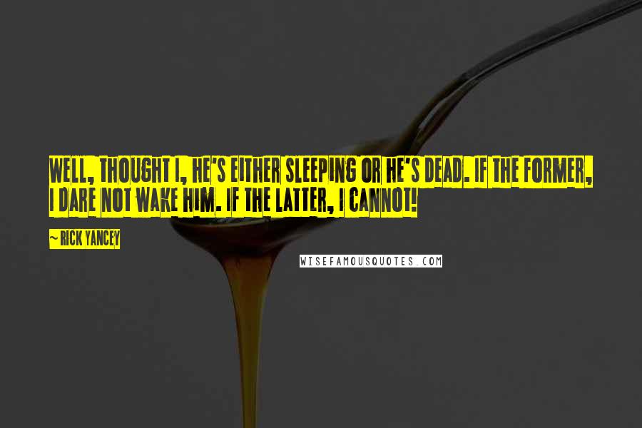 Rick Yancey Quotes: Well, thought I, he's either sleeping or he's dead. If the former, I dare not wake him. If the latter, I cannot!