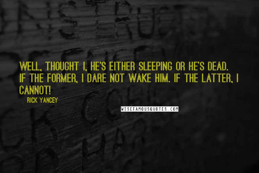 Rick Yancey Quotes: Well, thought I, he's either sleeping or he's dead. If the former, I dare not wake him. If the latter, I cannot!
