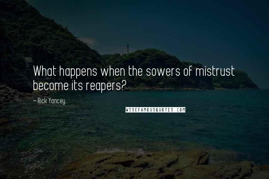 Rick Yancey Quotes: What happens when the sowers of mistrust become its reapers?