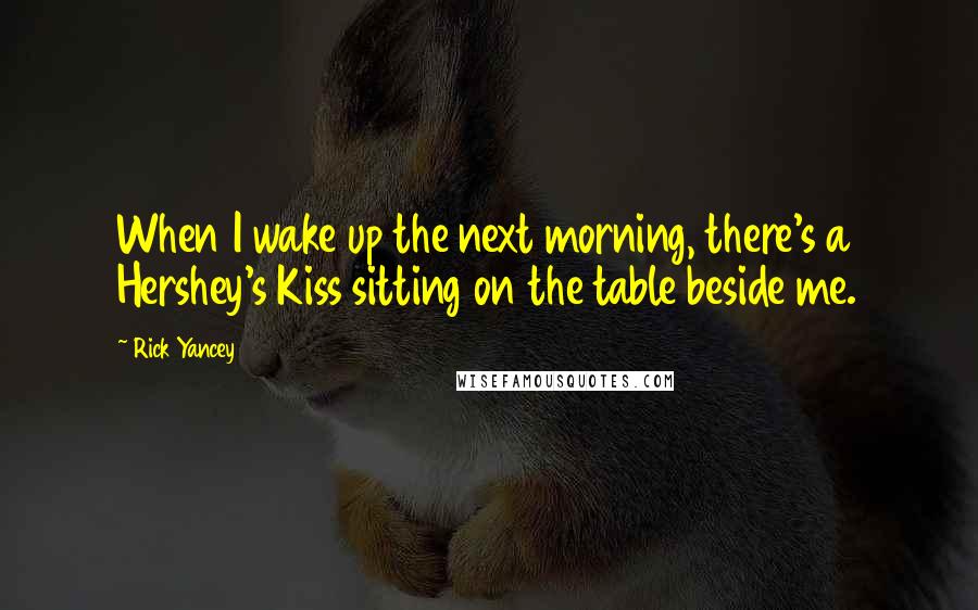 Rick Yancey Quotes: When I wake up the next morning, there's a Hershey's Kiss sitting on the table beside me.