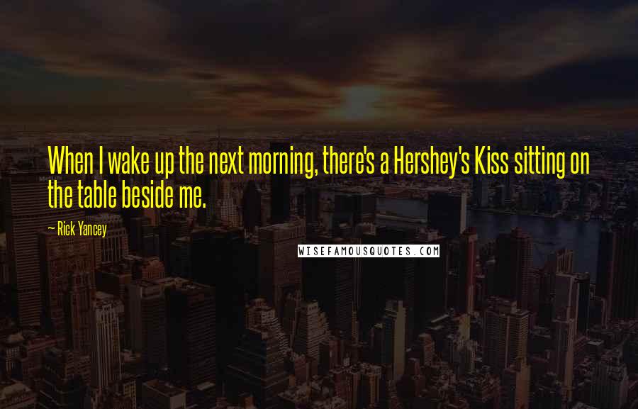 Rick Yancey Quotes: When I wake up the next morning, there's a Hershey's Kiss sitting on the table beside me.