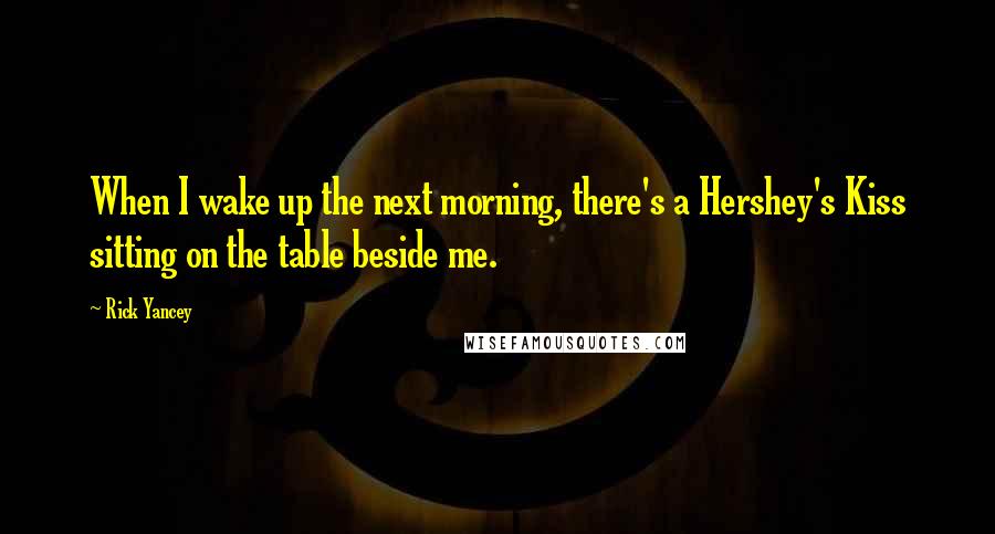 Rick Yancey Quotes: When I wake up the next morning, there's a Hershey's Kiss sitting on the table beside me.