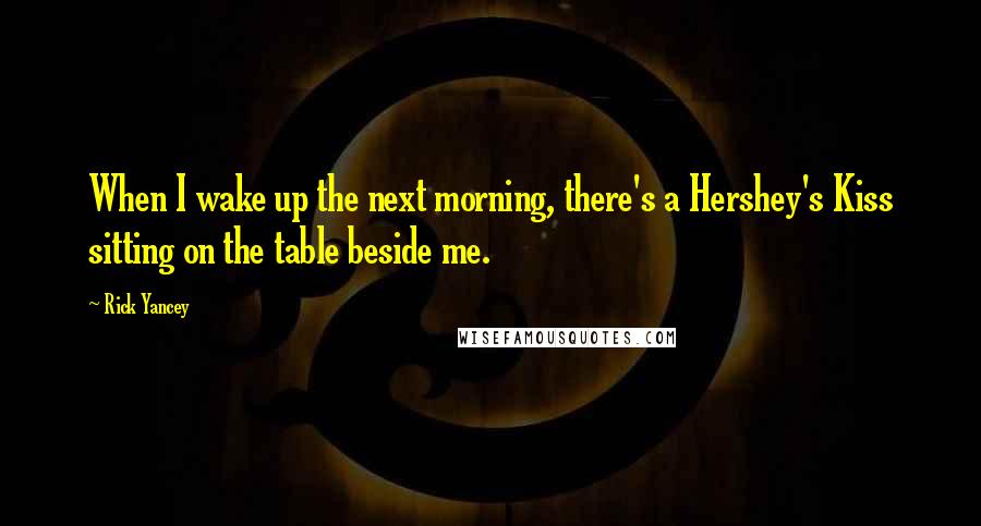 Rick Yancey Quotes: When I wake up the next morning, there's a Hershey's Kiss sitting on the table beside me.