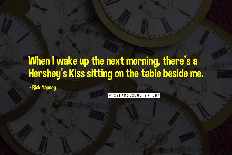 Rick Yancey Quotes: When I wake up the next morning, there's a Hershey's Kiss sitting on the table beside me.