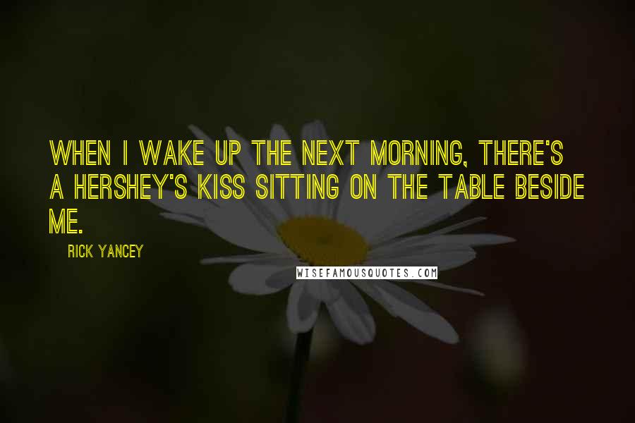 Rick Yancey Quotes: When I wake up the next morning, there's a Hershey's Kiss sitting on the table beside me.