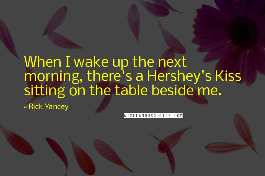 Rick Yancey Quotes: When I wake up the next morning, there's a Hershey's Kiss sitting on the table beside me.