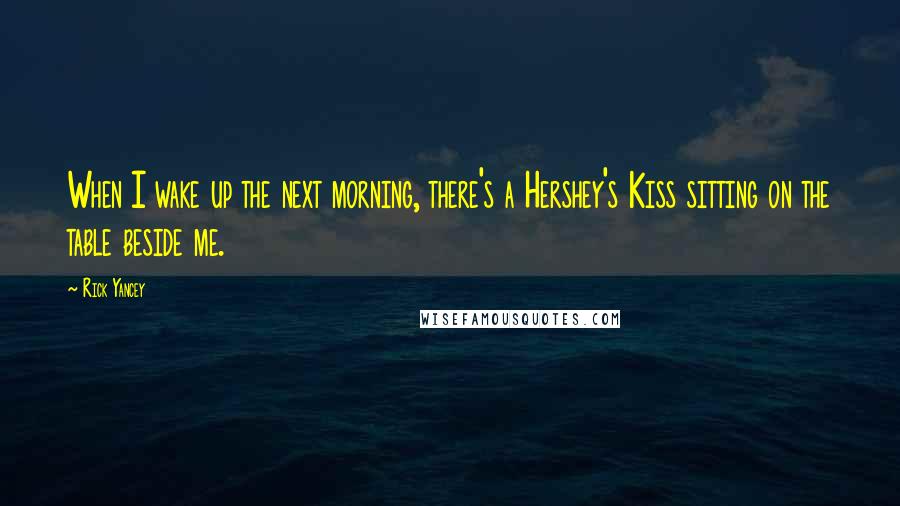 Rick Yancey Quotes: When I wake up the next morning, there's a Hershey's Kiss sitting on the table beside me.