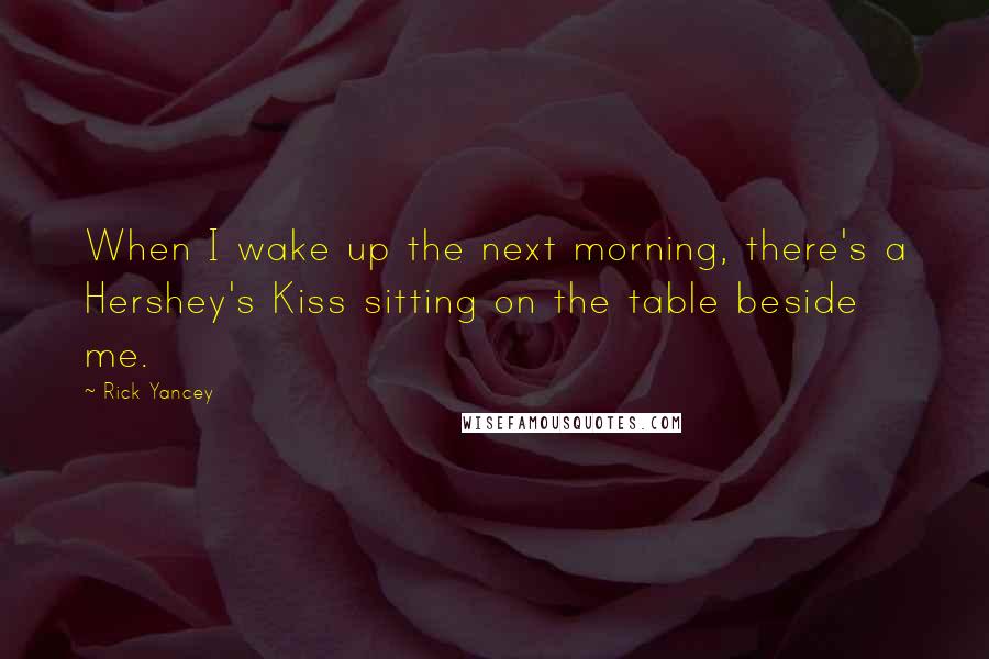 Rick Yancey Quotes: When I wake up the next morning, there's a Hershey's Kiss sitting on the table beside me.