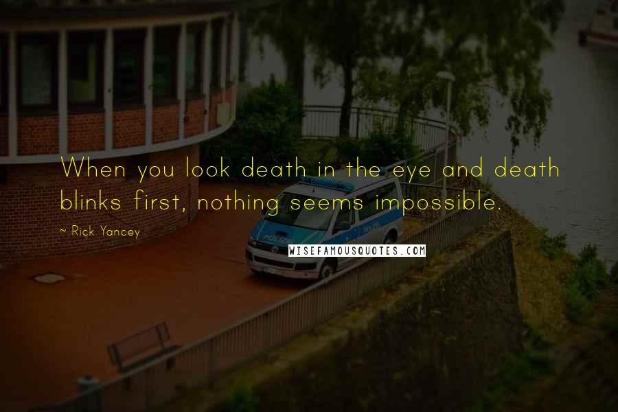 Rick Yancey Quotes: When you look death in the eye and death blinks first, nothing seems impossible.