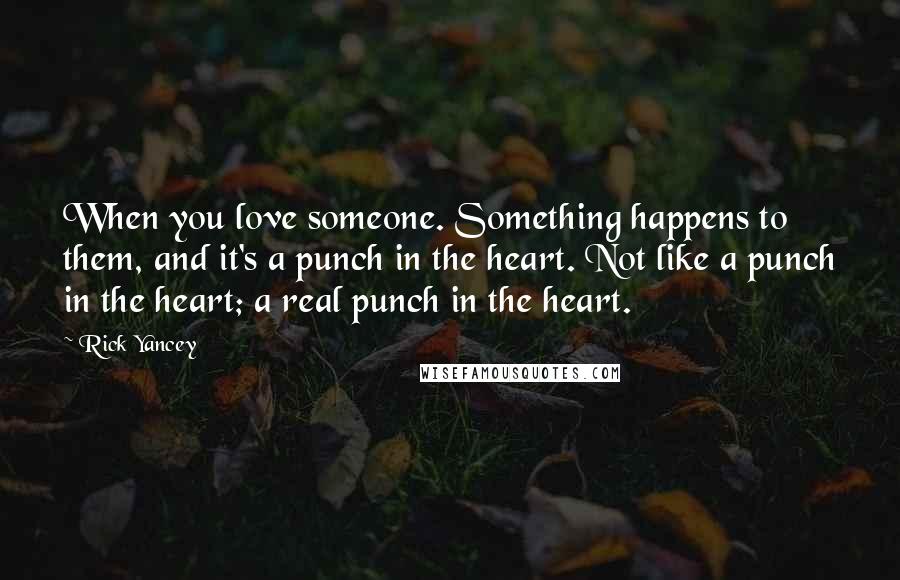 Rick Yancey Quotes: When you love someone. Something happens to them, and it's a punch in the heart. Not like a punch in the heart; a real punch in the heart.