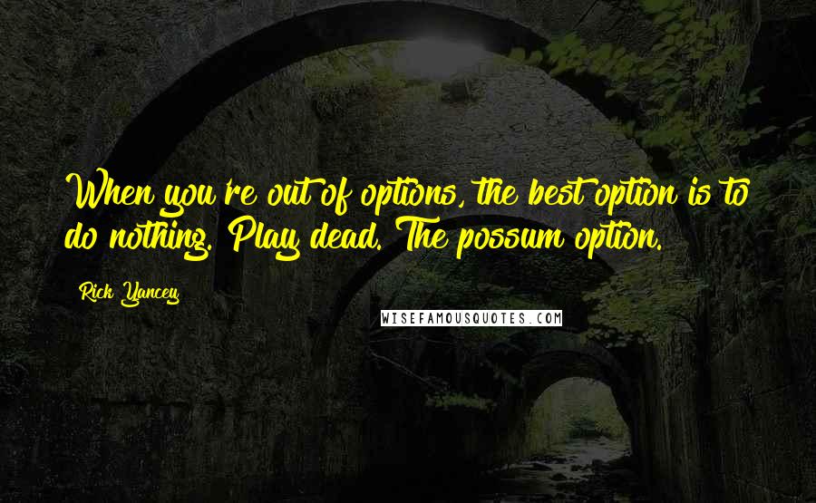 Rick Yancey Quotes: When you're out of options, the best option is to do nothing. Play dead. The possum option.