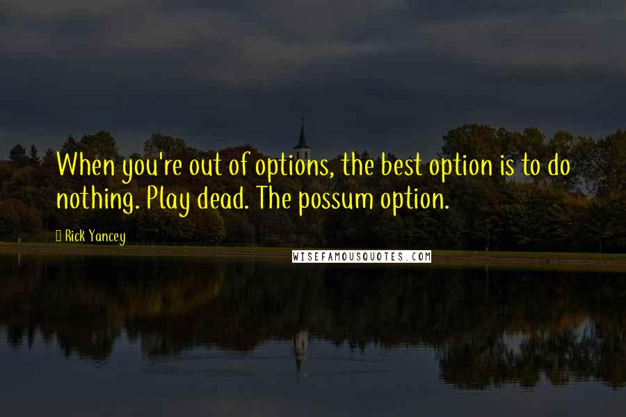 Rick Yancey Quotes: When you're out of options, the best option is to do nothing. Play dead. The possum option.