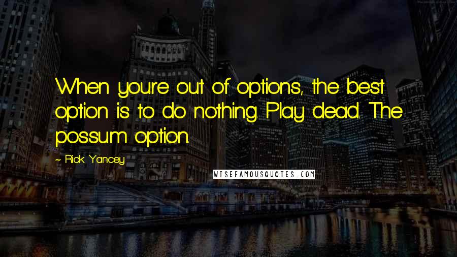 Rick Yancey Quotes: When you're out of options, the best option is to do nothing. Play dead. The possum option.