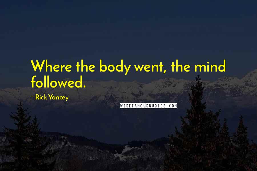 Rick Yancey Quotes: Where the body went, the mind followed.