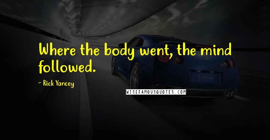 Rick Yancey Quotes: Where the body went, the mind followed.