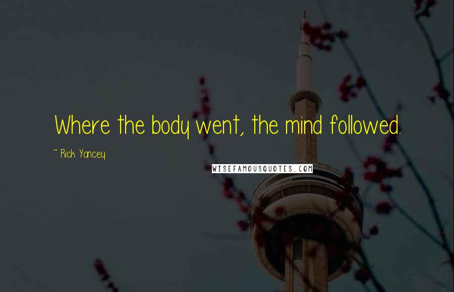 Rick Yancey Quotes: Where the body went, the mind followed.