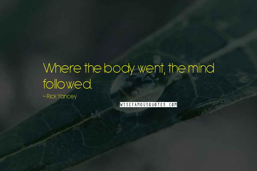 Rick Yancey Quotes: Where the body went, the mind followed.