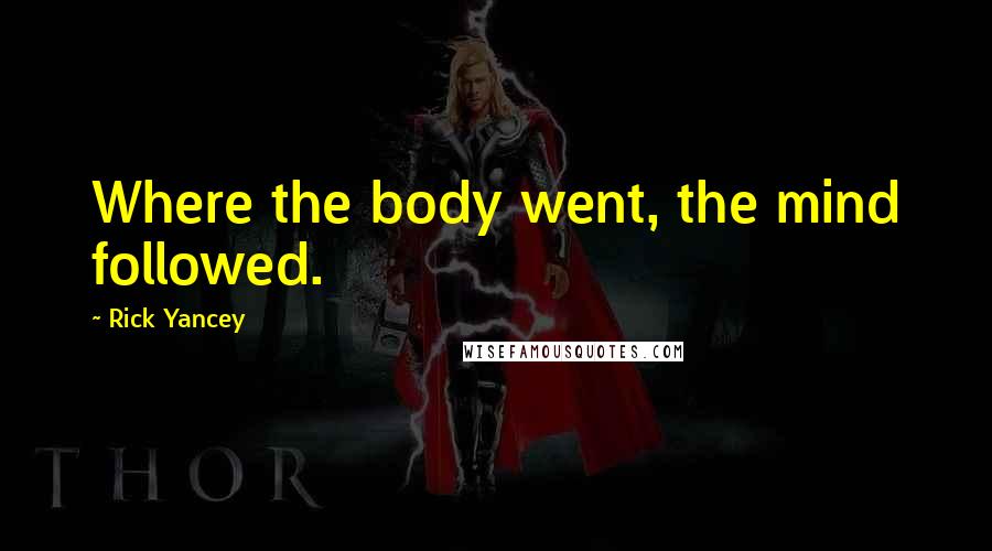 Rick Yancey Quotes: Where the body went, the mind followed.