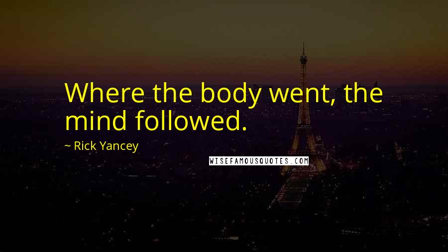 Rick Yancey Quotes: Where the body went, the mind followed.