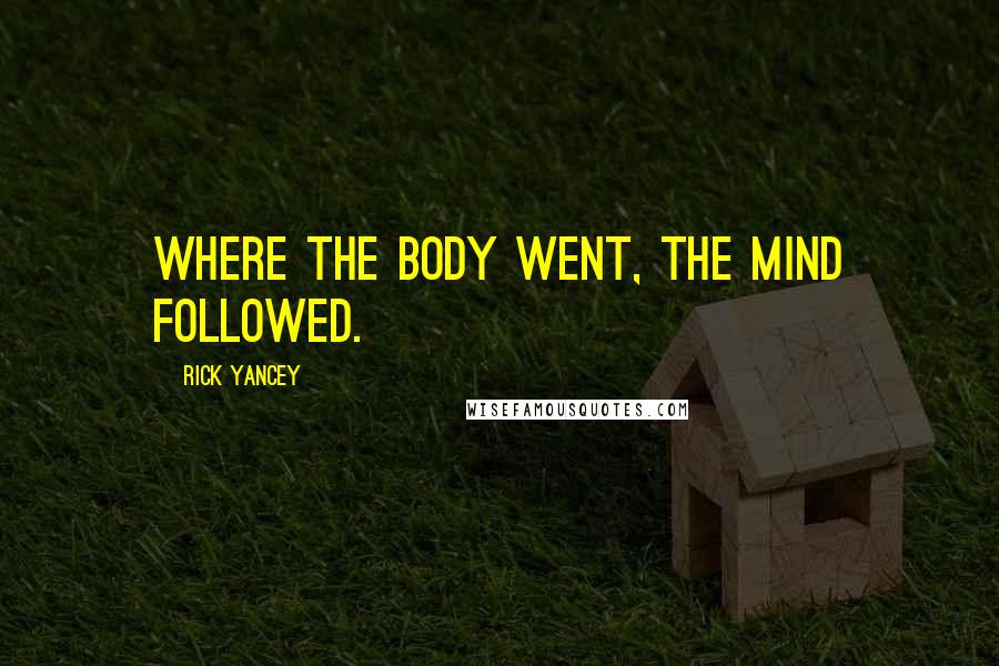 Rick Yancey Quotes: Where the body went, the mind followed.