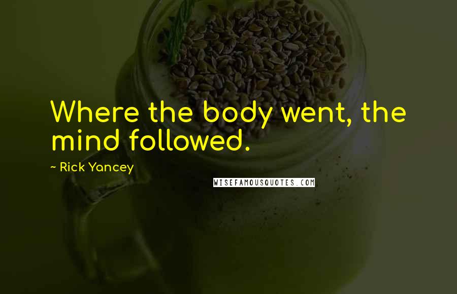 Rick Yancey Quotes: Where the body went, the mind followed.