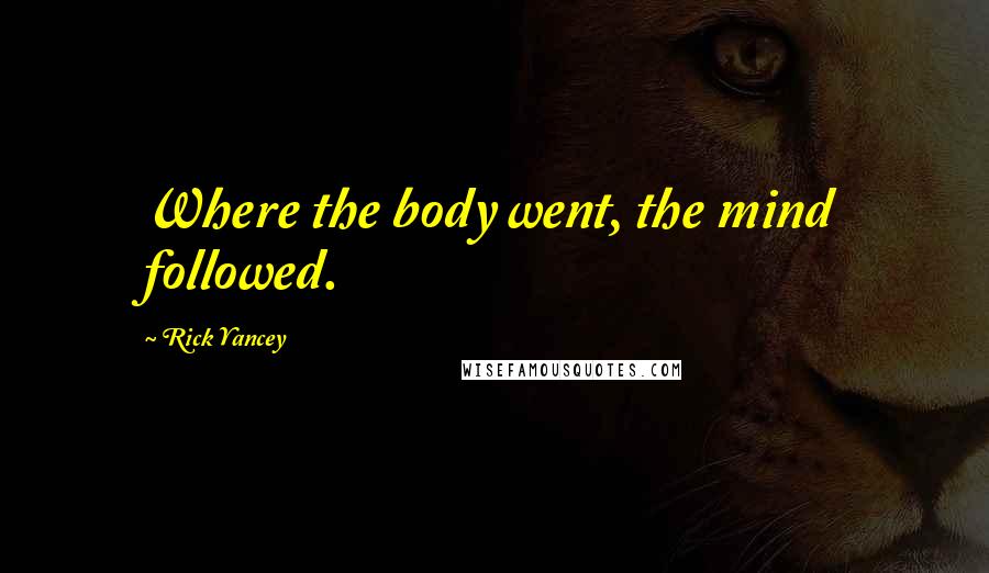 Rick Yancey Quotes: Where the body went, the mind followed.