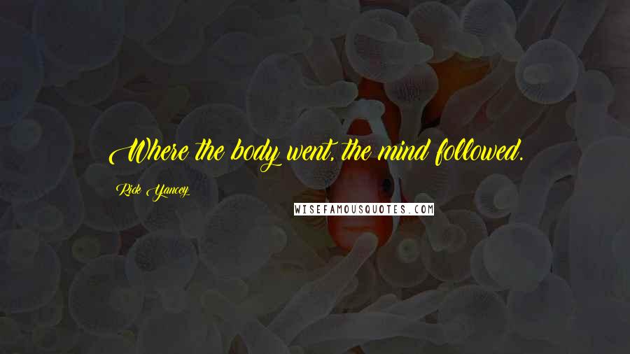 Rick Yancey Quotes: Where the body went, the mind followed.