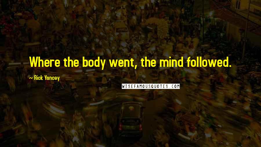 Rick Yancey Quotes: Where the body went, the mind followed.