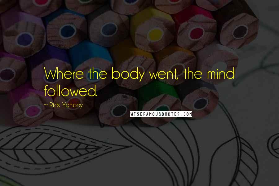 Rick Yancey Quotes: Where the body went, the mind followed.