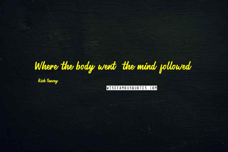 Rick Yancey Quotes: Where the body went, the mind followed.