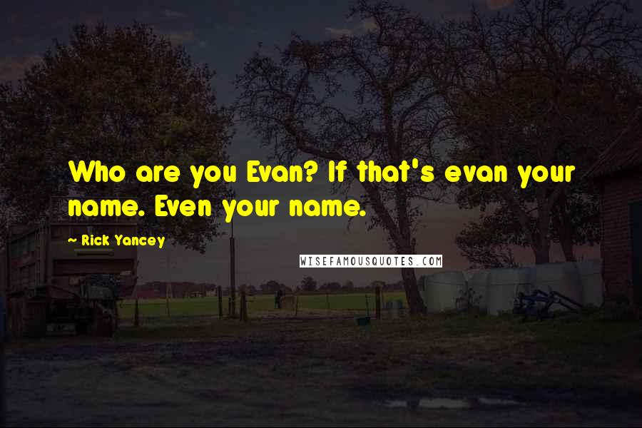 Rick Yancey Quotes: Who are you Evan? If that's evan your name. Even your name.