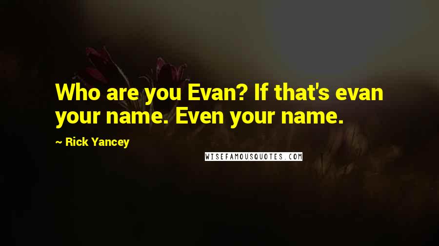 Rick Yancey Quotes: Who are you Evan? If that's evan your name. Even your name.