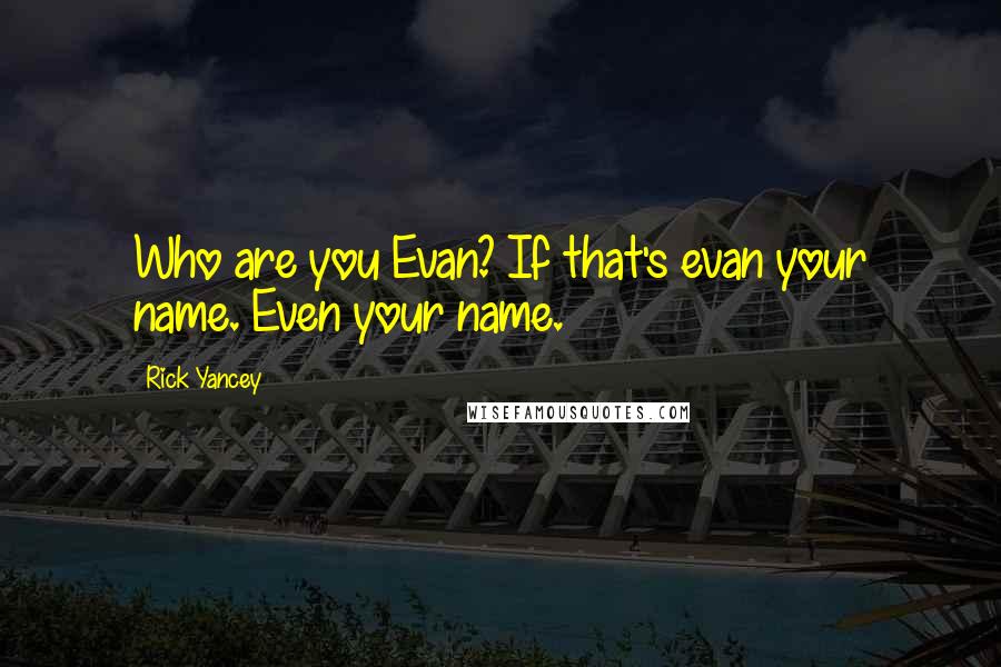 Rick Yancey Quotes: Who are you Evan? If that's evan your name. Even your name.