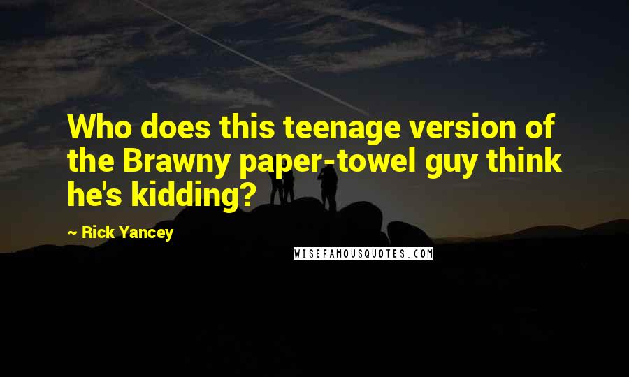 Rick Yancey Quotes: Who does this teenage version of the Brawny paper-towel guy think he's kidding?