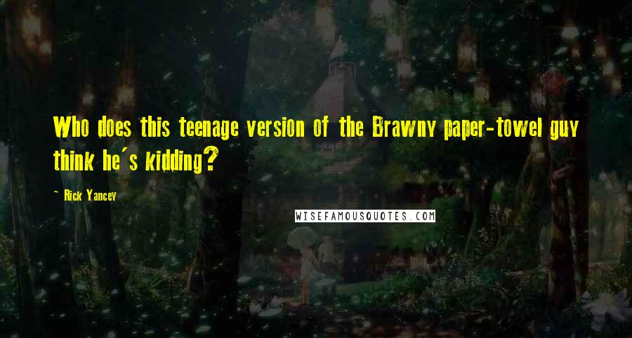Rick Yancey Quotes: Who does this teenage version of the Brawny paper-towel guy think he's kidding?