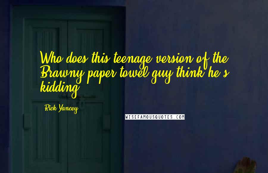 Rick Yancey Quotes: Who does this teenage version of the Brawny paper-towel guy think he's kidding?
