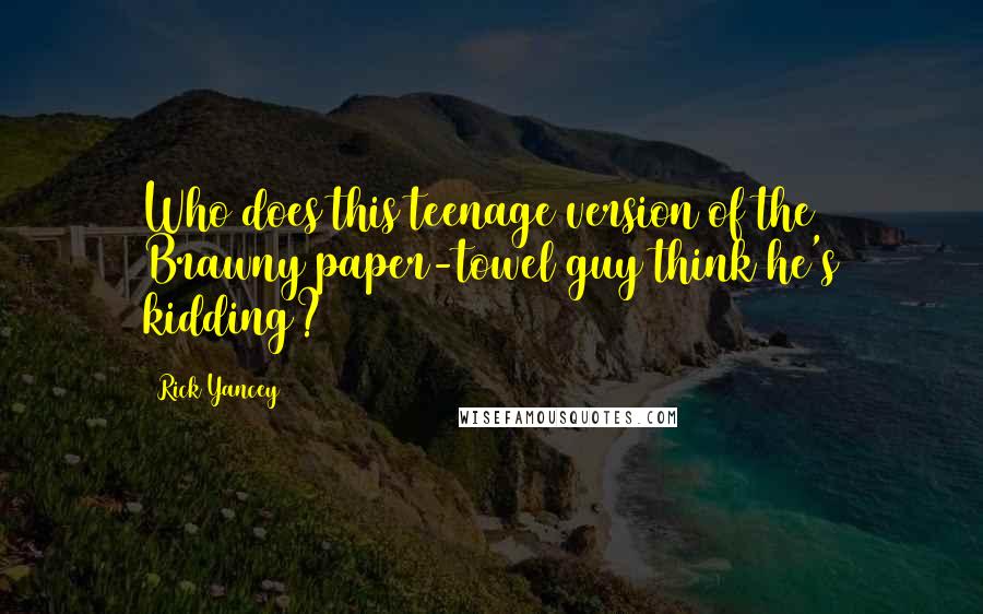 Rick Yancey Quotes: Who does this teenage version of the Brawny paper-towel guy think he's kidding?