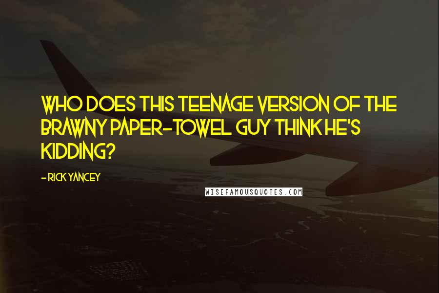 Rick Yancey Quotes: Who does this teenage version of the Brawny paper-towel guy think he's kidding?