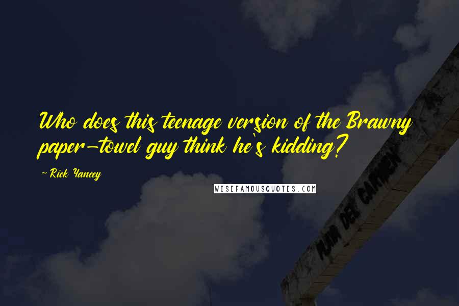 Rick Yancey Quotes: Who does this teenage version of the Brawny paper-towel guy think he's kidding?