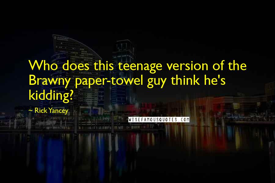 Rick Yancey Quotes: Who does this teenage version of the Brawny paper-towel guy think he's kidding?