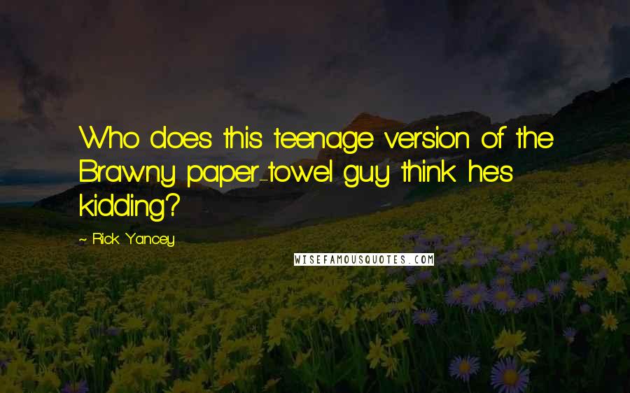 Rick Yancey Quotes: Who does this teenage version of the Brawny paper-towel guy think he's kidding?